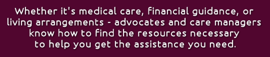 Graphic: Whether it's medical care, financial guidance, or living arrangements - advocates and care managers know how to find the resources necessary to help you get the assistance you need.