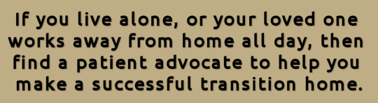 Graphic: If you live alone, or your loved one works away from home all day, then find a patient advocate to help you make a successful transition home.
